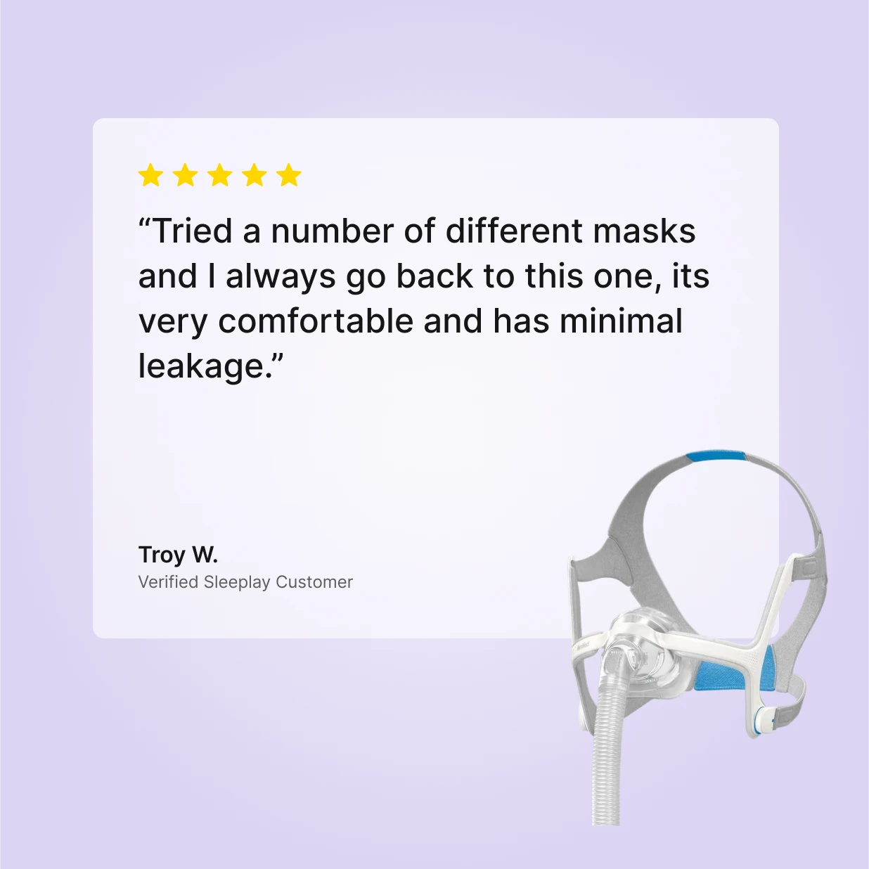 5-star review of ResMed AirTouch N20 Nasal CPAP Mask by Troy W., Verified Sleeplay Customer: comfortable fit with minimal leakage.